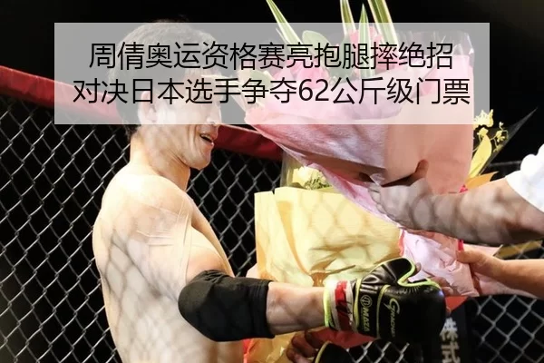 周倩奥运资格赛亮抱腿摔绝招 对决日本选手争夺62公斤级门票